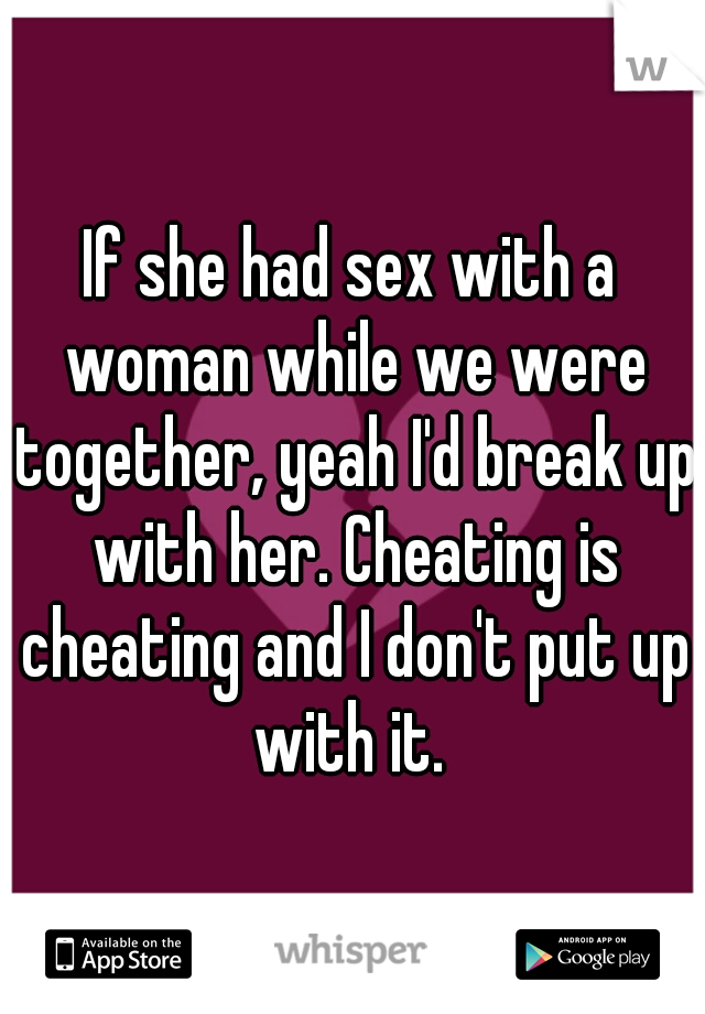 If she had sex with a woman while we were together, yeah I'd break up with her. Cheating is cheating and I don't put up with it. 