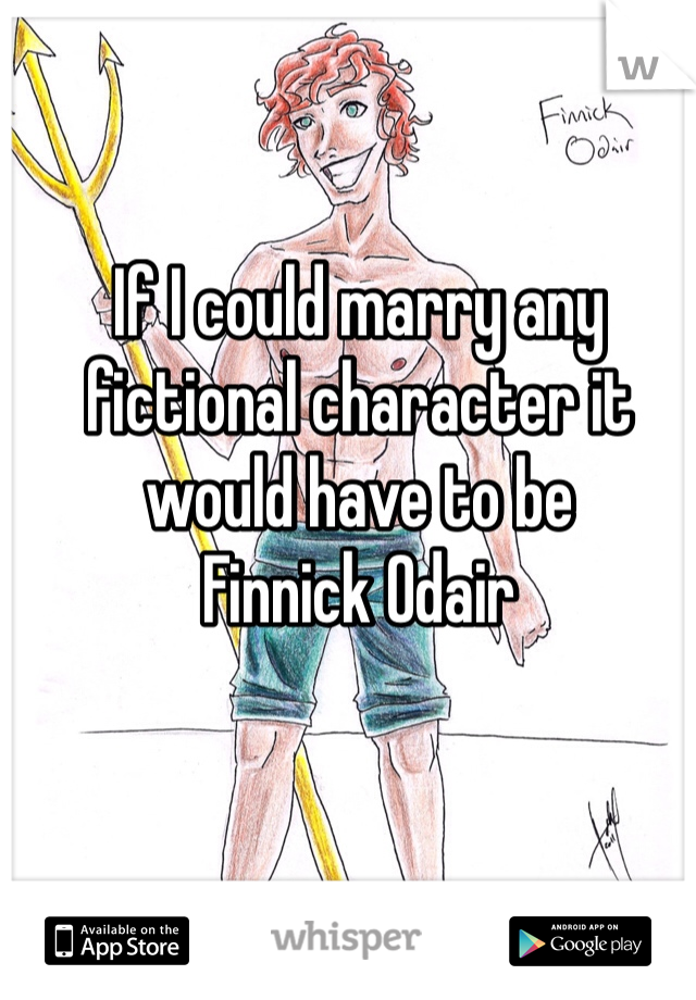 If I could marry any fictional character it would have to be 
Finnick Odair 