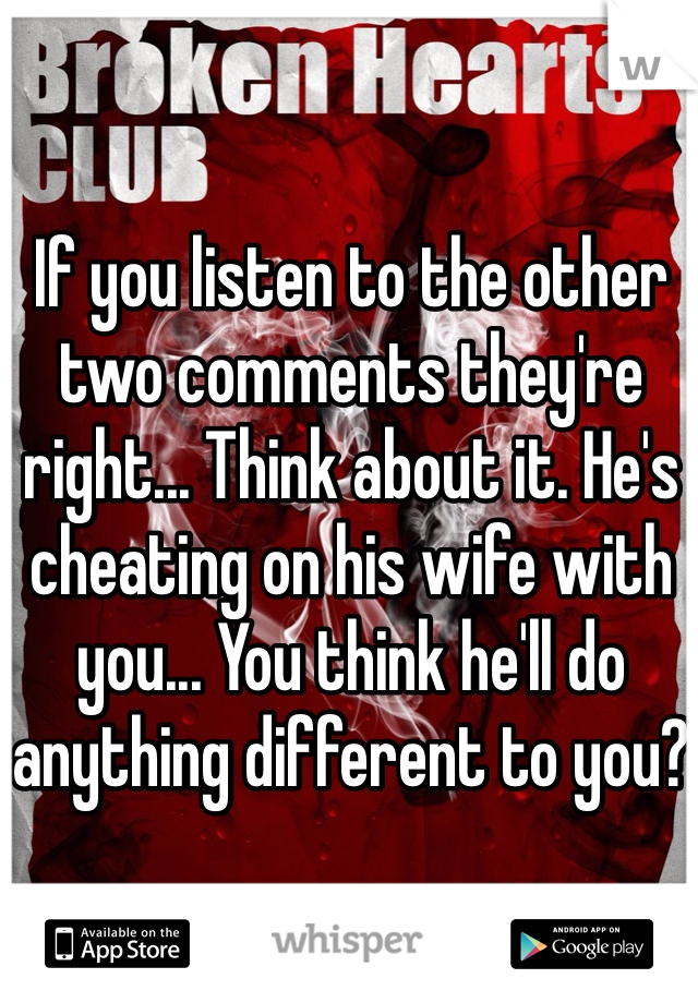 If you listen to the other two comments they're right... Think about it. He's cheating on his wife with you... You think he'll do anything different to you?