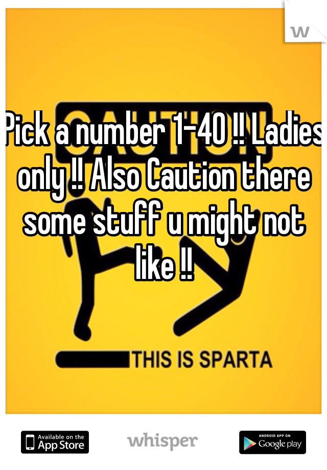 Pick a number 1-40 !! Ladies only !! Also Caution there some stuff u might not like !!