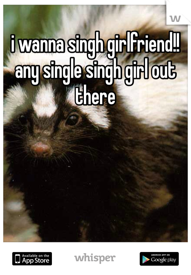 i wanna singh girlfriend!!
any single singh girl out there