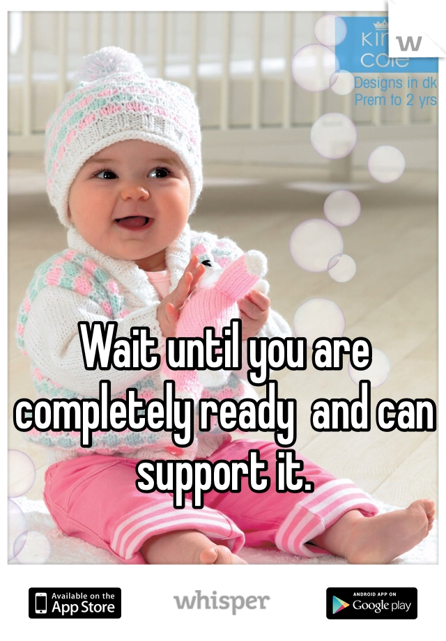 Wait until you are completely ready  and can support it.