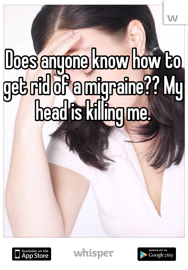 Does anyone know how to get rid of a migraine?? My head is killing me. 