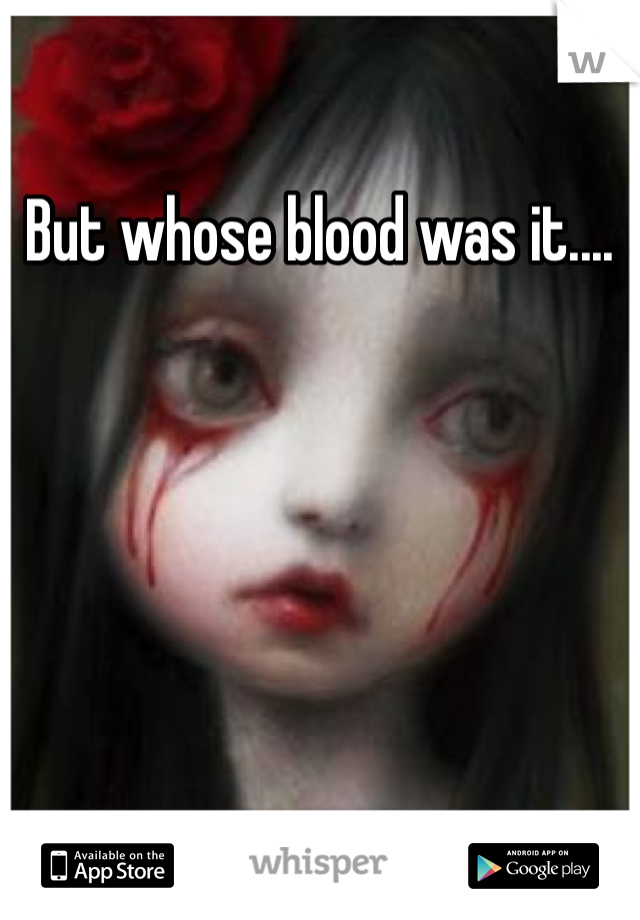 But whose blood was it.... 