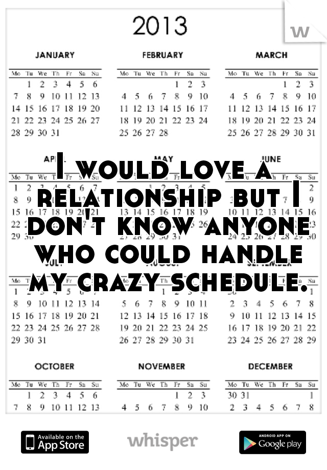 I would love a relationship but I don't know anyone who could handle my crazy schedule.