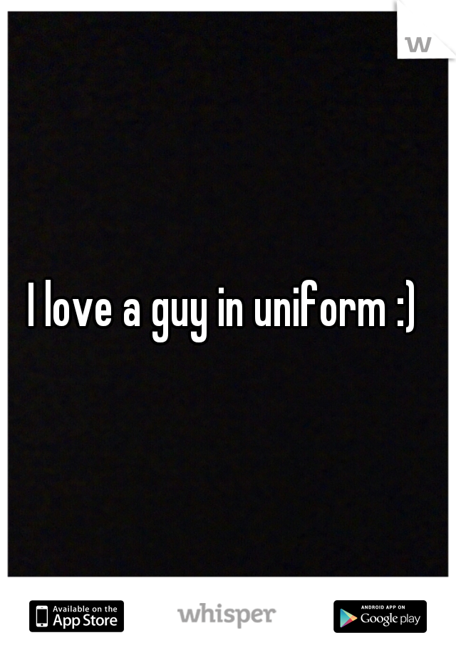 I love a guy in uniform :) 