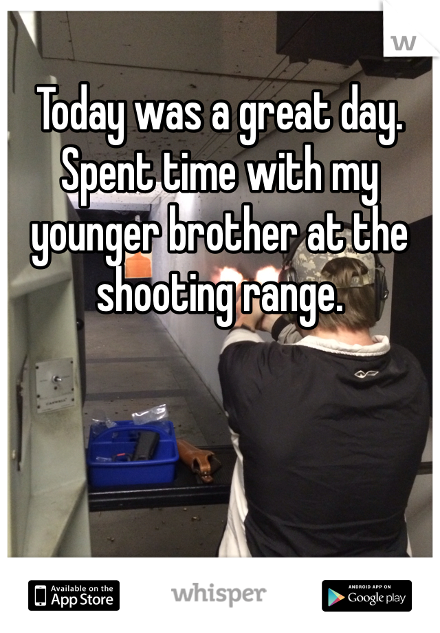 Today was a great day. Spent time with my younger brother at the shooting range.