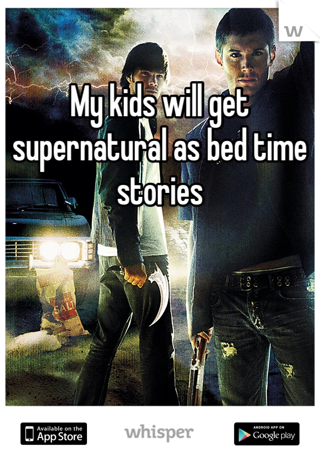 My kids will get supernatural as bed time stories 