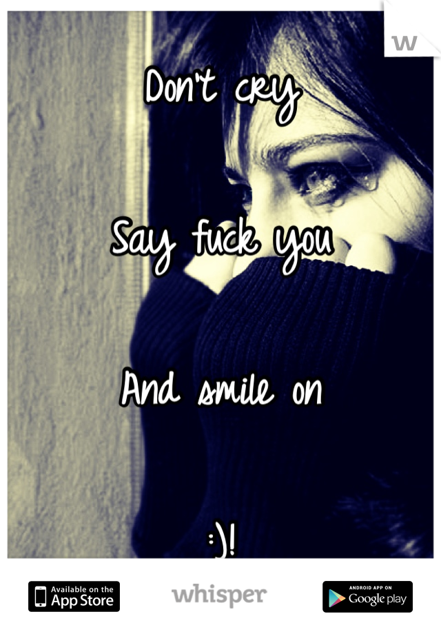 Don't cry

Say fuck you

And smile on

:)!

