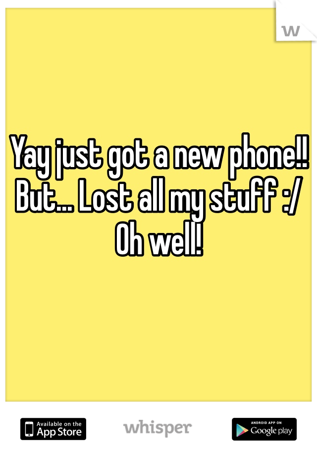 Yay just got a new phone!!
But... Lost all my stuff :/
Oh well!