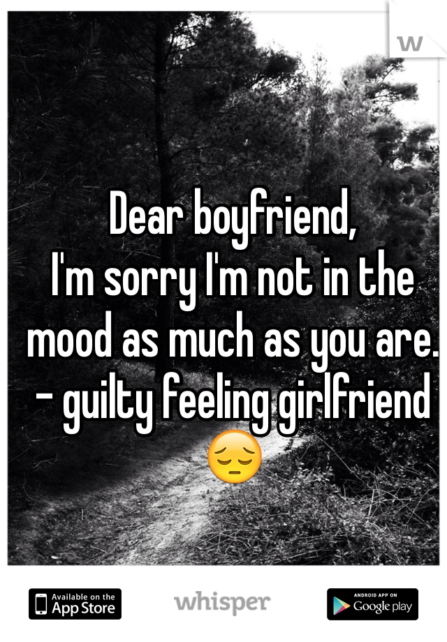 Dear boyfriend,
I'm sorry I'm not in the mood as much as you are.
- guilty feeling girlfriend 😔