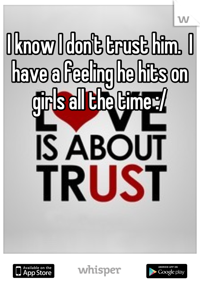 I know I don't trust him.  I have a feeling he hits on girls all the time :/