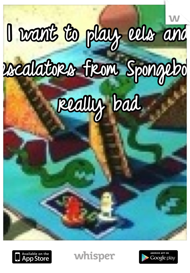 I want to play eels and escalators from Spongebob really bad