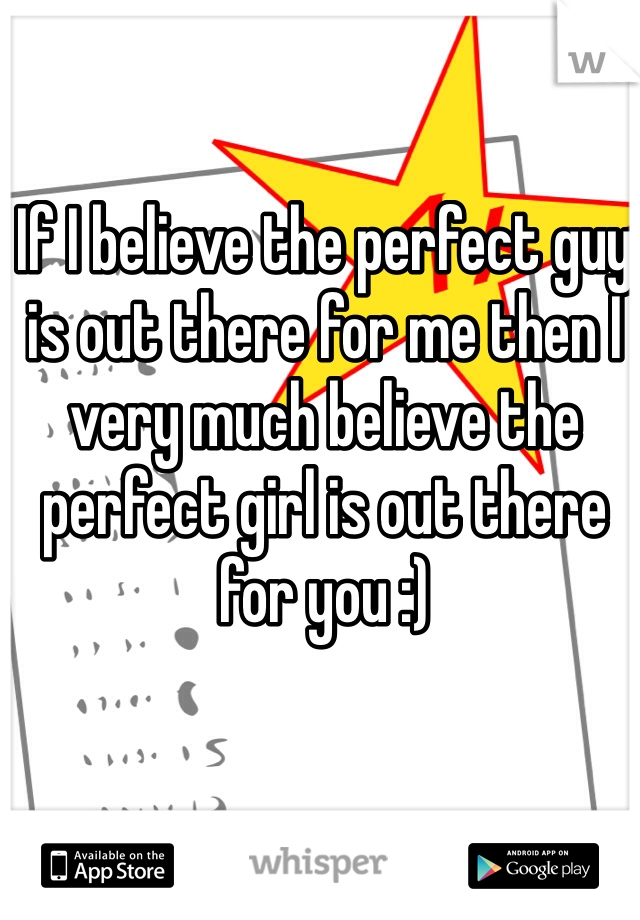 If I believe the perfect guy is out there for me then I very much believe the perfect girl is out there for you :)
