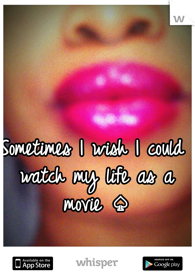 Sometimes I wish I could watch my life as a movie ♤