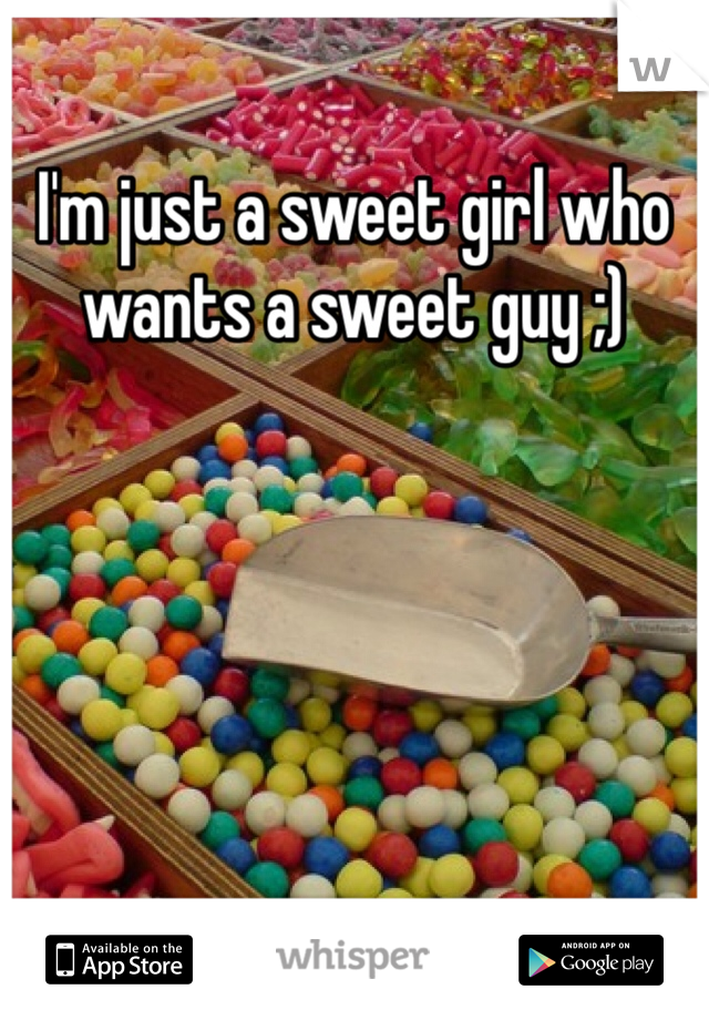 I'm just a sweet girl who wants a sweet guy ;)