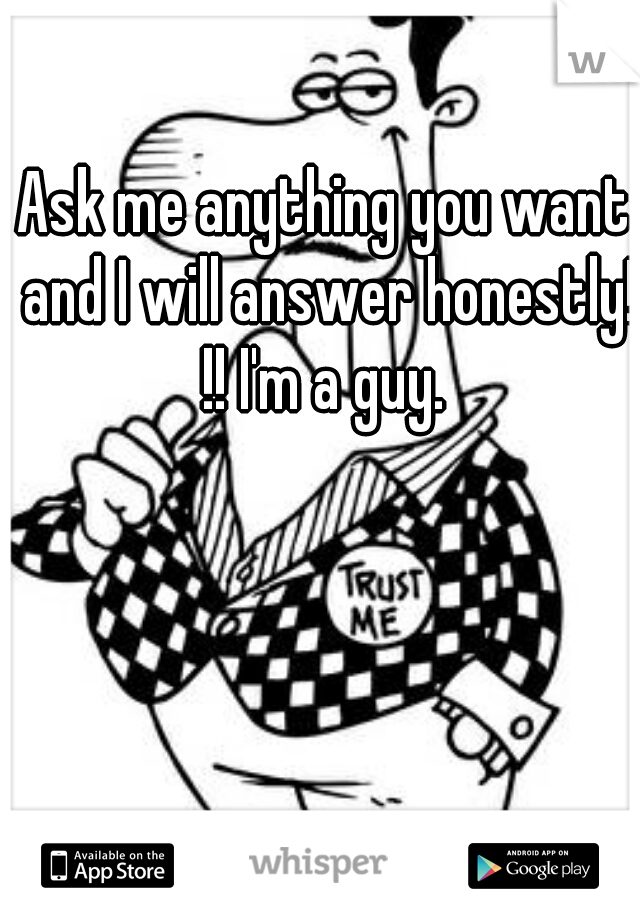 Ask me anything you want and I will answer honestly! !! I'm a guy. 