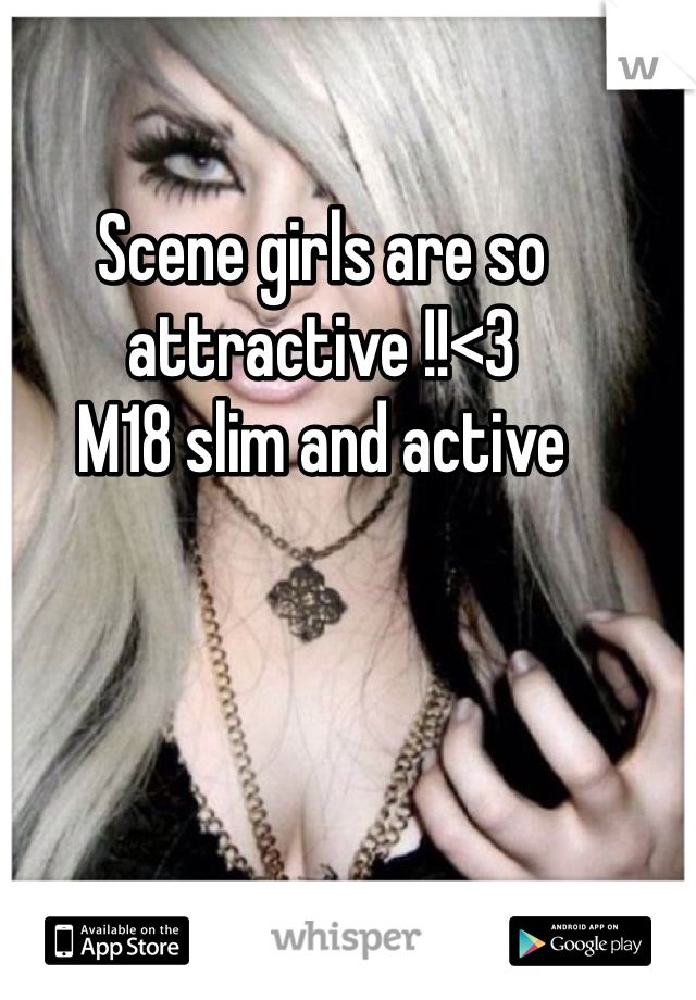 Scene girls are so attractive !!<3 
M18 slim and active 