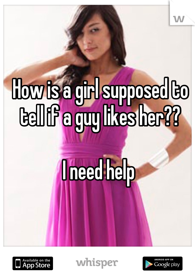 How is a girl supposed to tell if a guy likes her?? 

I need help 