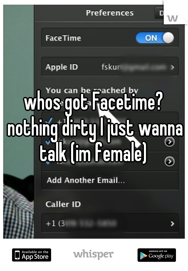 whos got Facetime? nothing dirty I just wanna talk (im female) 