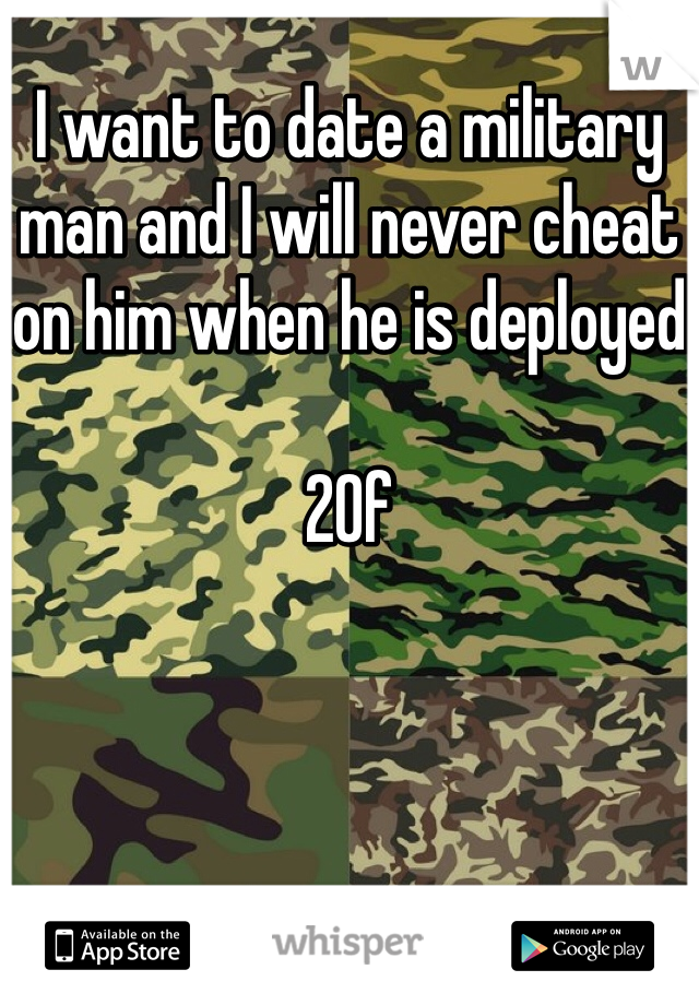 I want to date a military man and I will never cheat on him when he is deployed

20f
