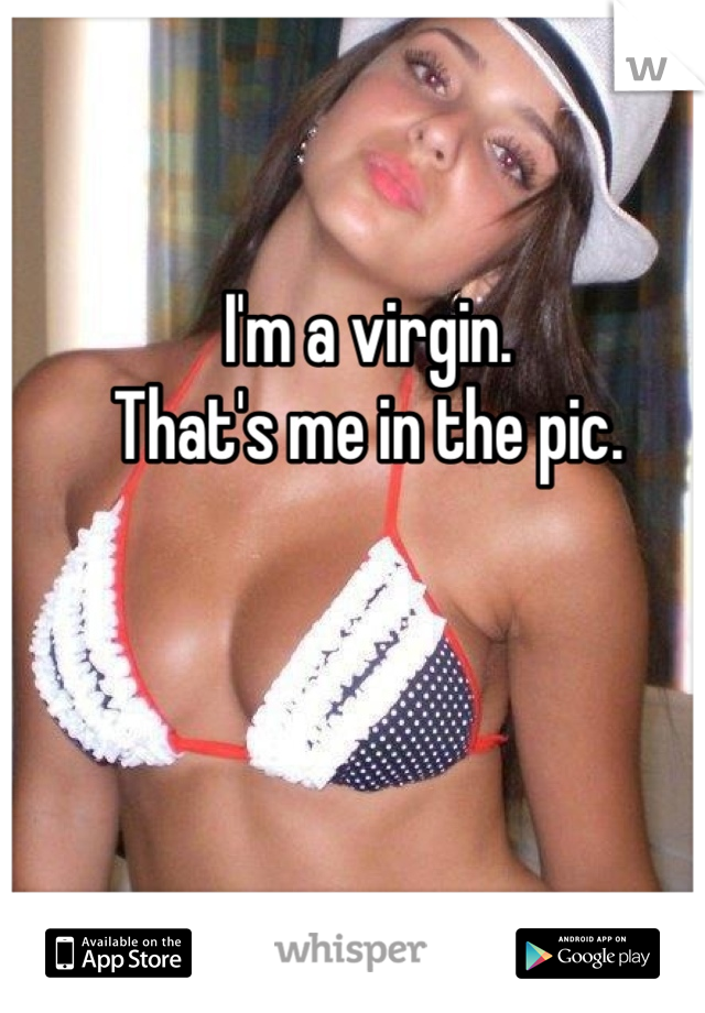 I'm a virgin.
That's me in the pic.