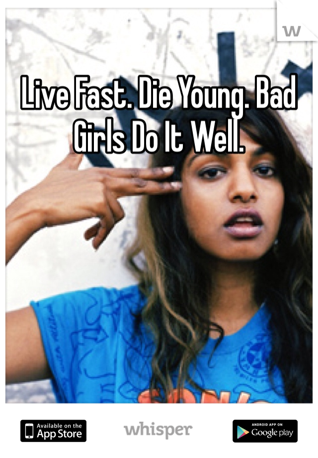 Live Fast. Die Young. Bad Girls Do It Well. 