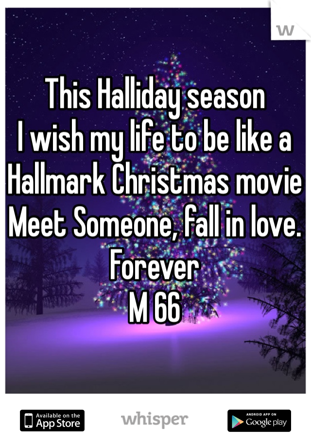This Halliday season 
I wish my life to be like a
Hallmark Christmas movie
Meet Someone, fall in love.
Forever
M 66