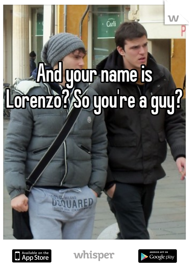And your name is Lorenzo? So you're a guy?