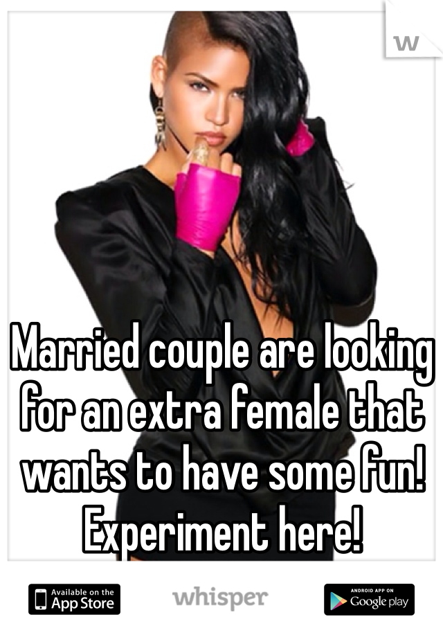 Married couple are looking for an extra female that wants to have some fun! Experiment here!