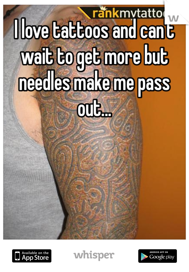 I love tattoos and can't wait to get more but needles make me pass out... 