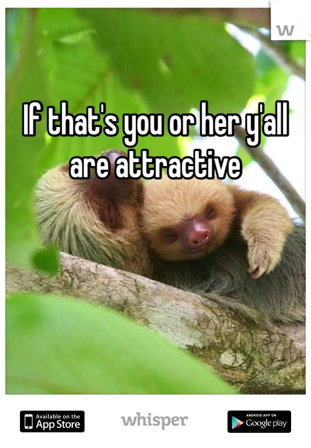 If that's you or her y'all are attractive