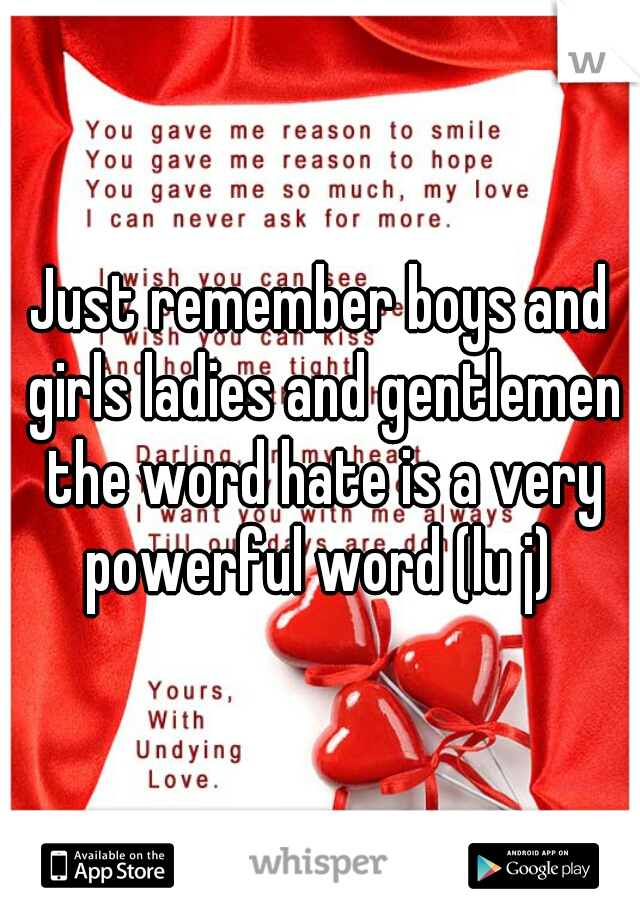 Just remember boys and girls ladies and gentlemen the word hate is a very powerful word (lu j) 