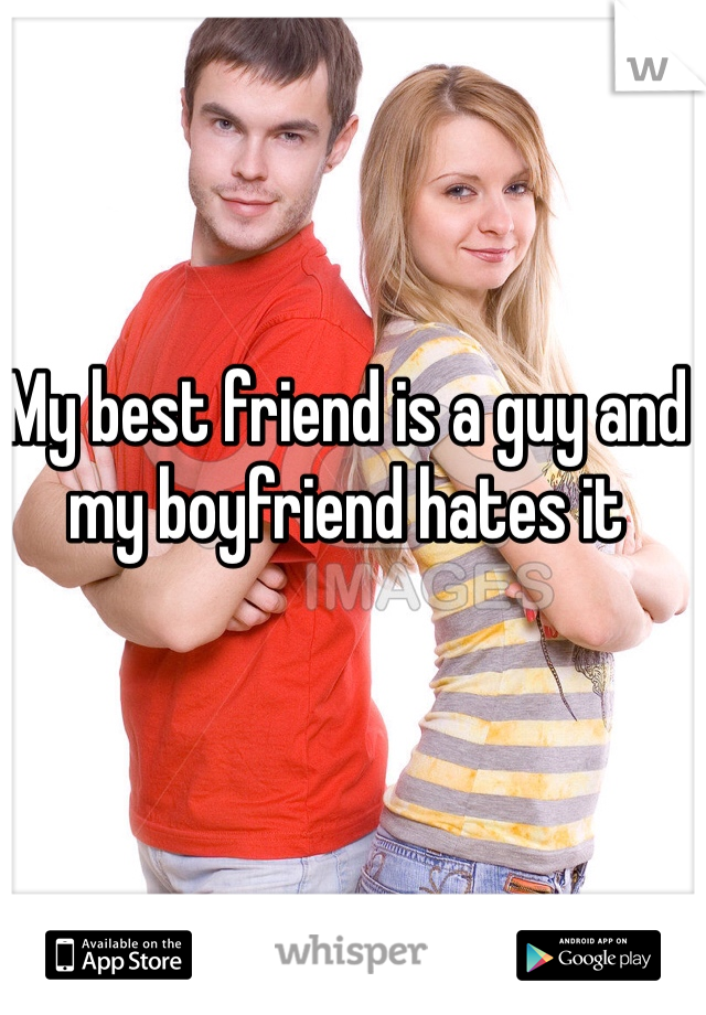 My best friend is a guy and my boyfriend hates it