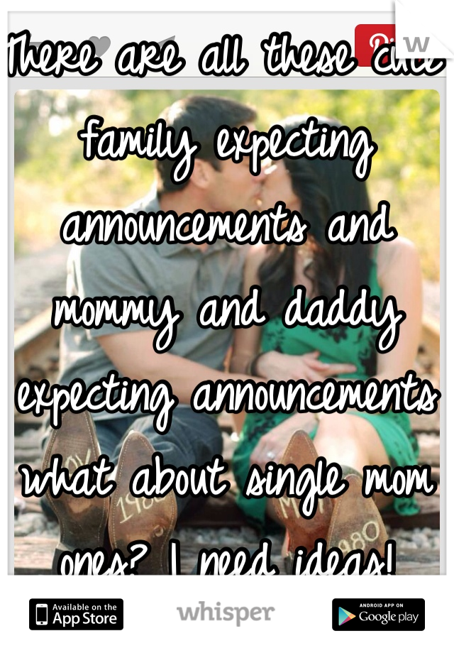 There are all these cute family expecting announcements and mommy and daddy expecting announcements what about single mom ones? I need ideas! 