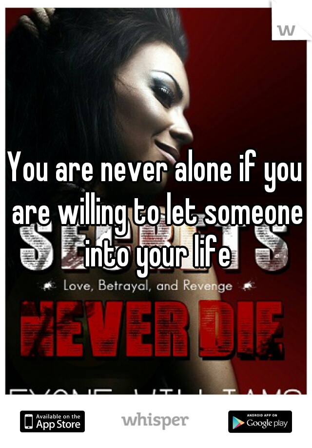 You are never alone if you are willing to let someone into your life