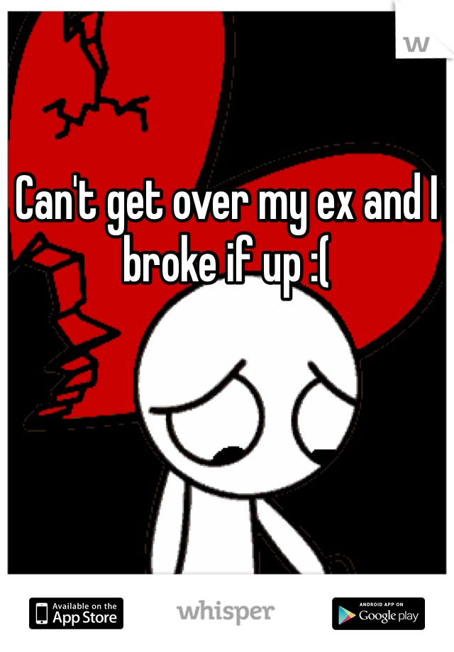 Can't get over my ex and I broke if up :( 