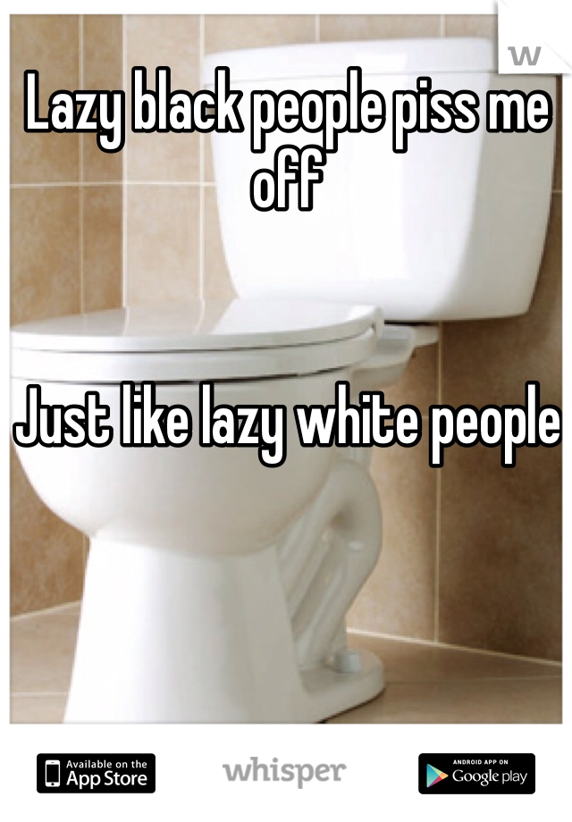 Lazy black people piss me off


Just like lazy white people 