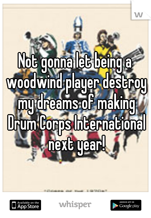 Not gonna let being a woodwind player destroy my dreams of making Drum Corps International next year!