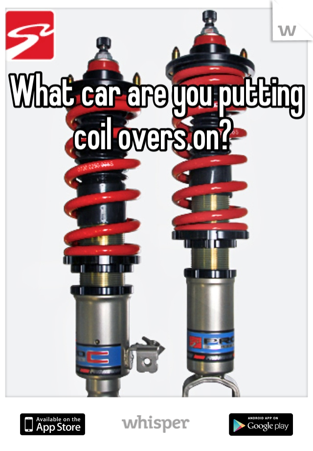 What car are you putting coil overs on? 

