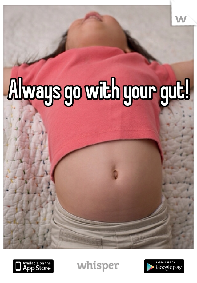 Always go with your gut!