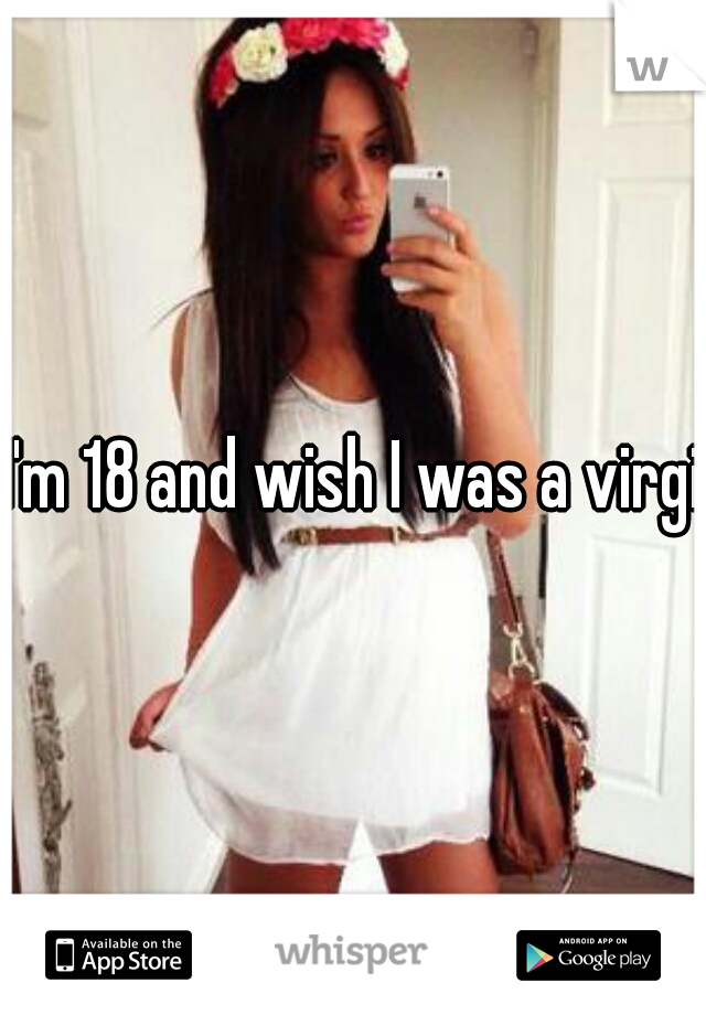 I'm 18 and wish I was a virgin