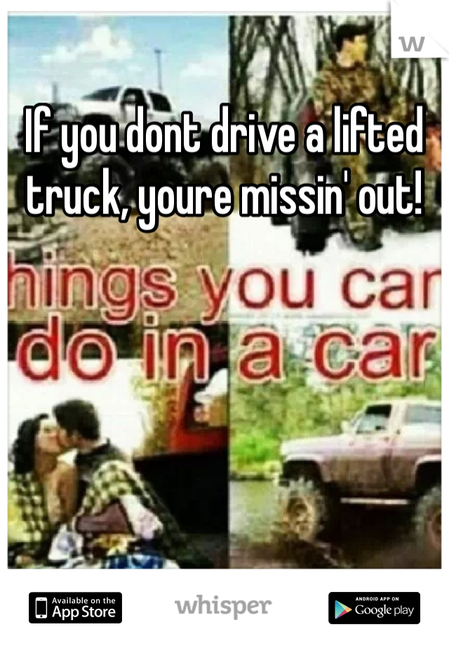 If you dont drive a lifted truck, youre missin' out!