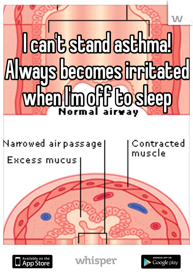 I can't stand asthma! Always becomes irritated when I'm off to sleep 