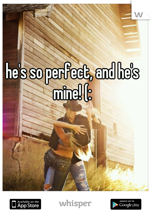 he's so perfect, and he's mine! (: 