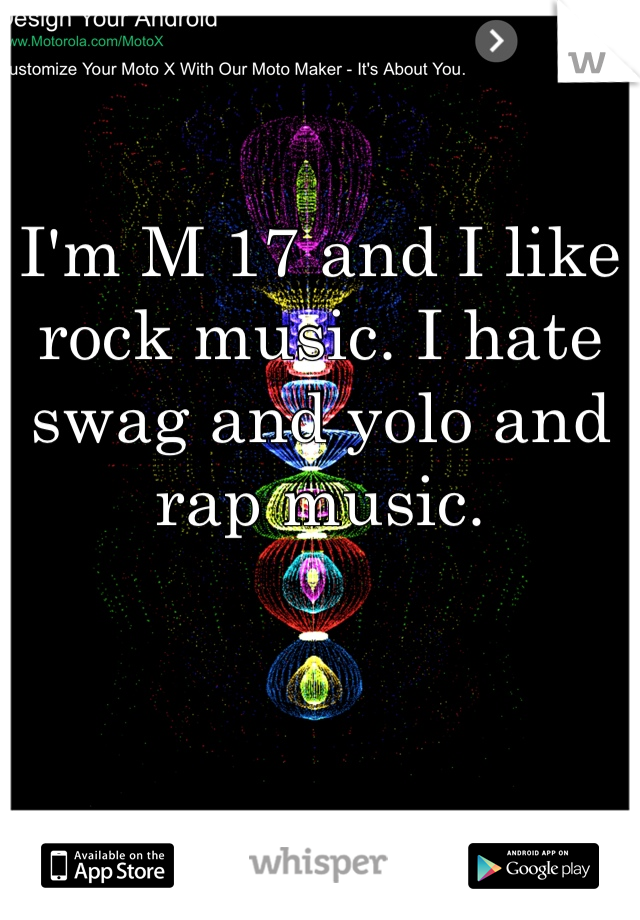 I'm M 17 and I like rock music. I hate swag and yolo and rap music. 