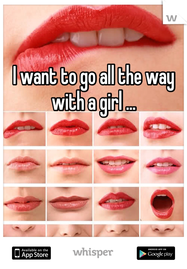 I want to go all the way with a girl ... 