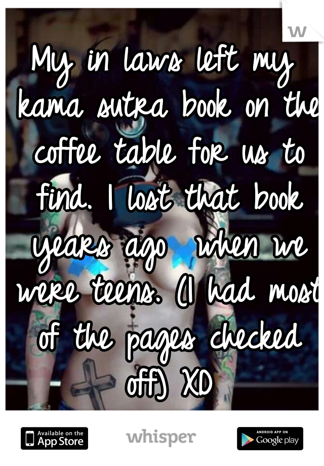 My in laws left my kama sutra book on the coffee table for us to find. I lost that book years ago  when we were teens. (I had most of the pages checked off) XD
