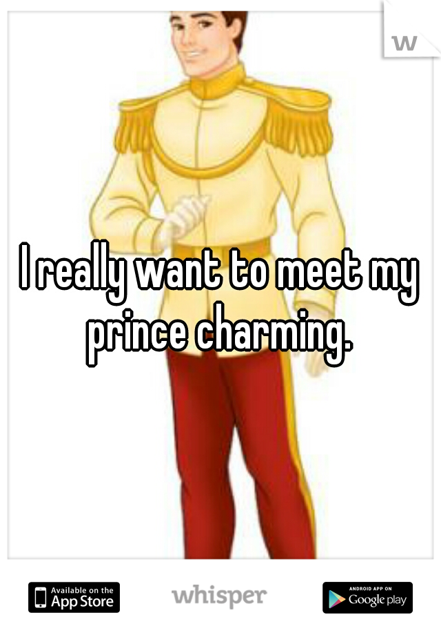 I really want to meet my prince charming. 