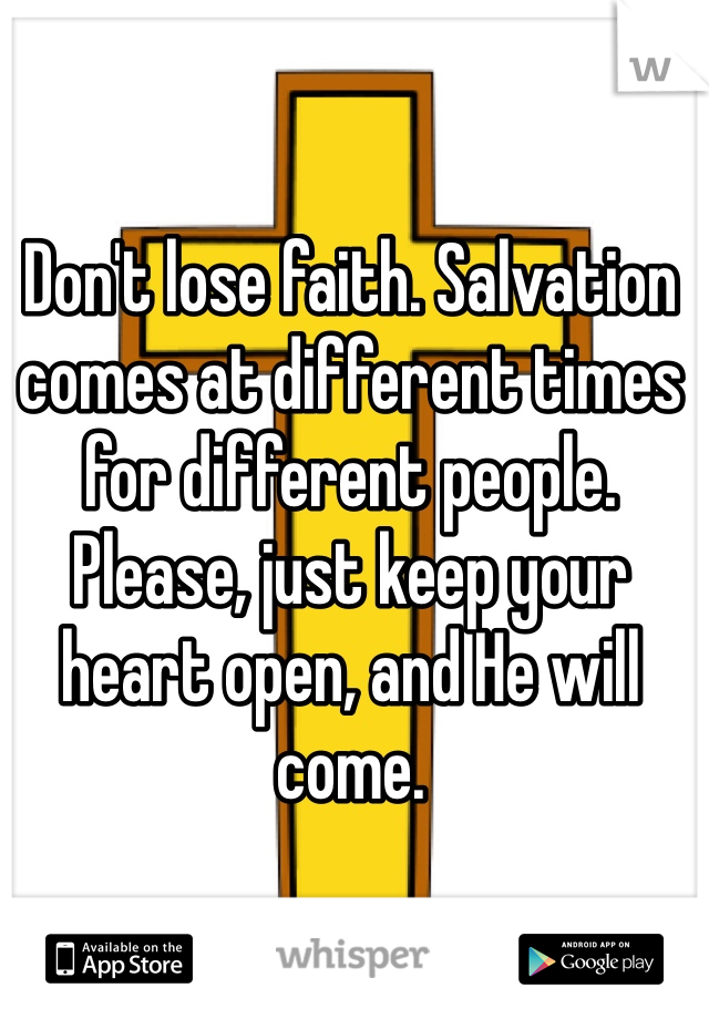 Don't lose faith. Salvation comes at different times for different people. Please, just keep your heart open, and He will come. 
